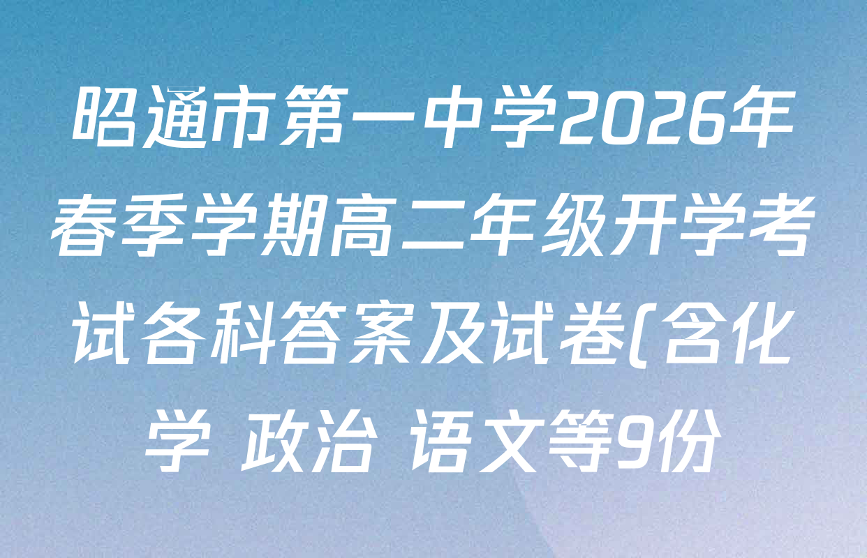 昭通市第一中学2026年春季学期高二年级开学考试各科答案及试卷(含化学 政治 语文等9份) 昭通市第一中学2026年春季学期高二年级开学考试各科答案及试卷(含化学 政治 语文等9份)